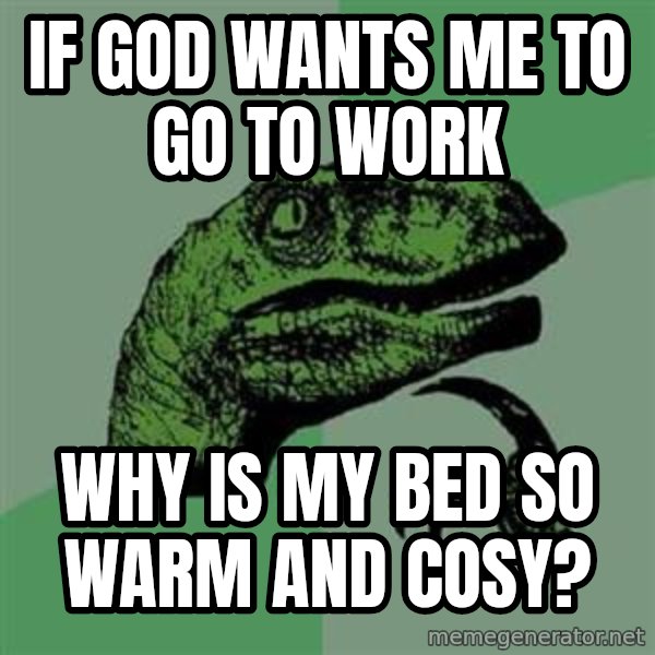 Philosoraptor meme: if god wants me to go to work / why is my bed so warm and cosy?