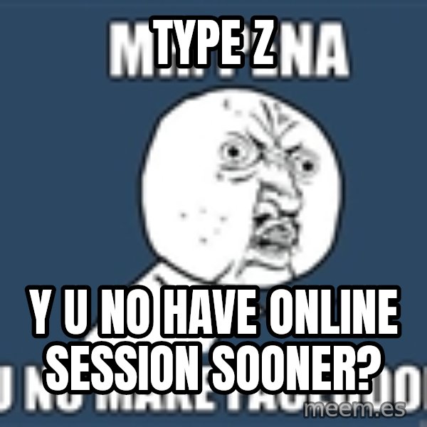 YU NO mr meme: Type z / y u no have online session sooner?