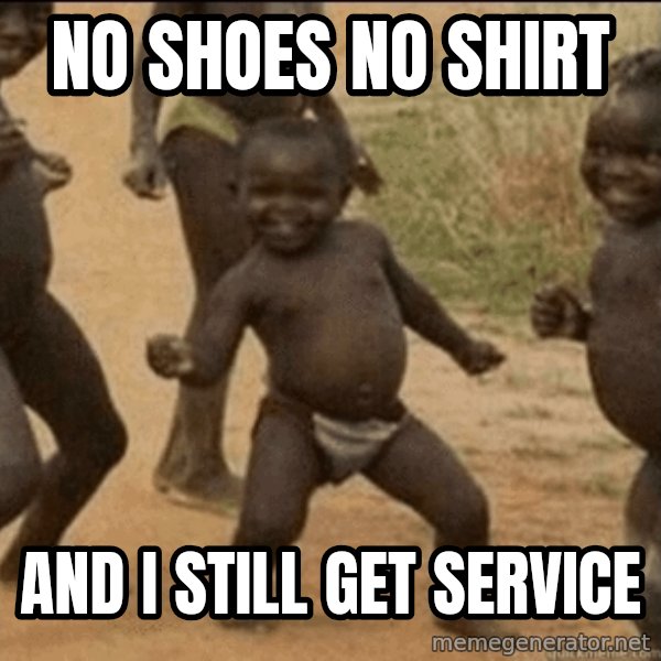 Third World Success meme: no shoes no shirt / and i still get service
