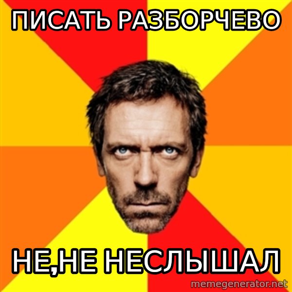 Diagnostic House meme: ПИСАТЬ РАЗБОРЧЕВО / НЕ,НЕ НЕСЛЫШАЛ