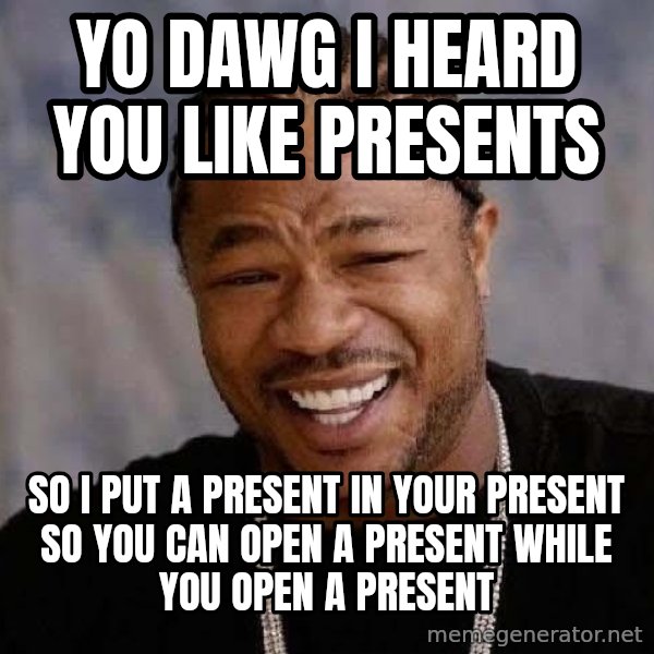 Yo Dawg meme: yo dawg i heard you like presents / so i put a present in your present so you can open a present while you open a present