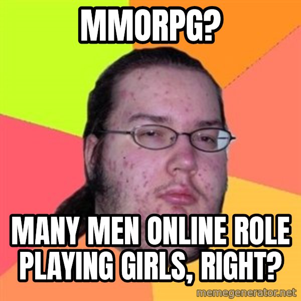 Butthurt Dweller meme: MMORPG? / many men online role playing girls, right?