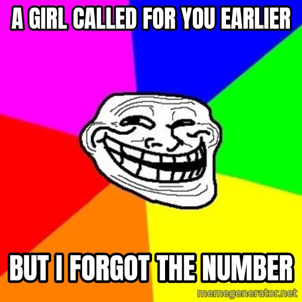 Trollface meme: A girl called for you earlier / but i forgot the number
