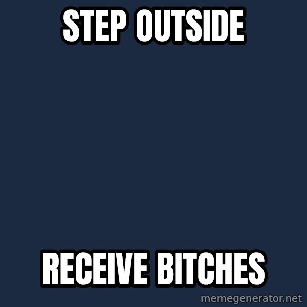 Typical Headfier meme: Step outside / receive bitches