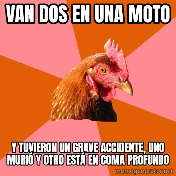 Anti Joke Chicken meme: VAN DOS EN UNA MOTO / Y TUVIERON UN GRAVE ACCIDENTE, UNO MURIÓ Y OTRO ESTÁ EN COMA PROFUNDO