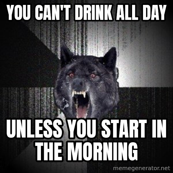 Insanity Wolf meme: You can't drink all day / unless you start in the morning