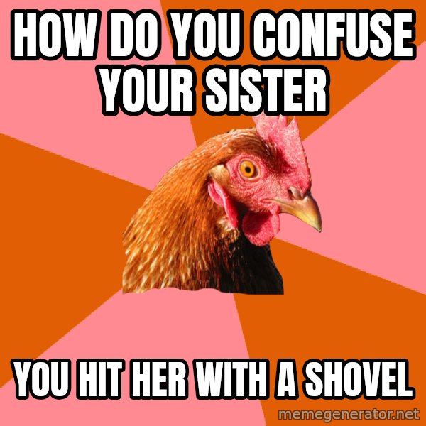 Anti Joke Chicken meme: How do you confuse your sister / you hit her with a shovel