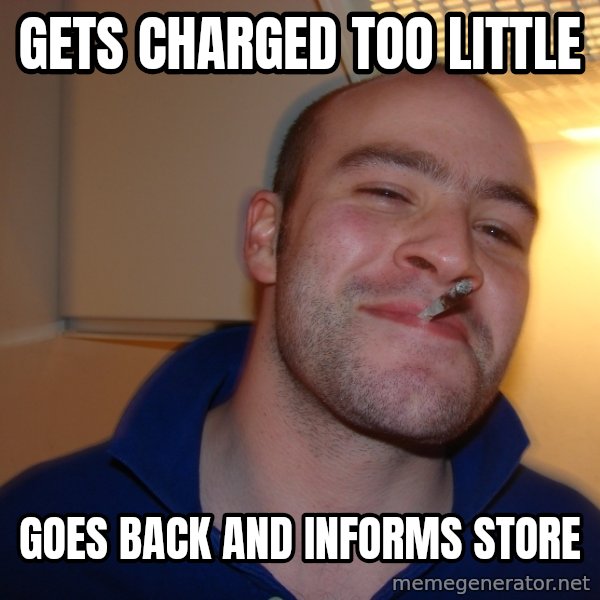 Good Guy Greg meme: GETS CHARGED TOO LITTLE / GOES BACK AND INFORMS STORE