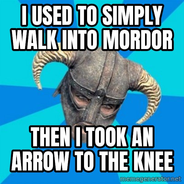 skyrim stan meme: I USED TO SIMPLY WALK INTO MORDOR / THEN I TOOK AN ARROW TO THE KNEE