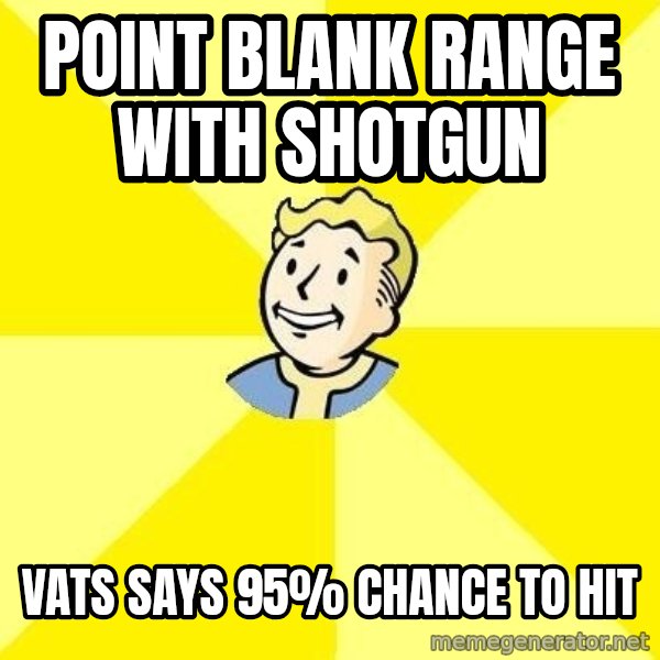 Fallout 3 meme: Point blank range with shotgun / vats says 95% chance to hit