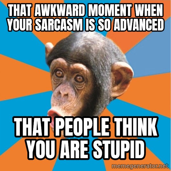 Stupid Monkey meme: that awkward moment when your sarcasm is so advanced / that people think you are stupid