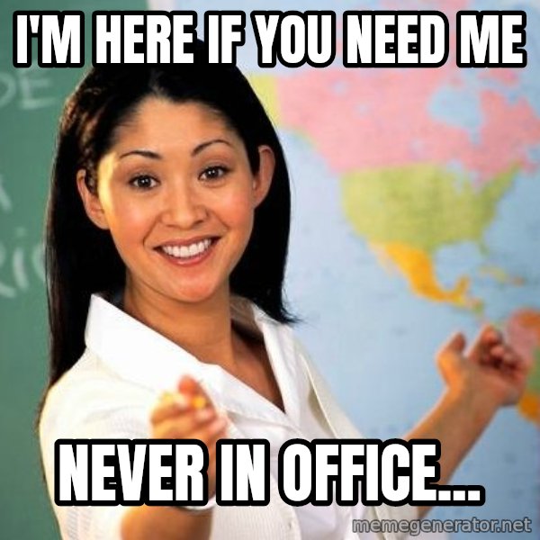 Unhelpful High School Teacher meme: i'm here if you need me / never in office...