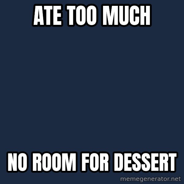 First World Problems meme: ate too much / no room for dessert