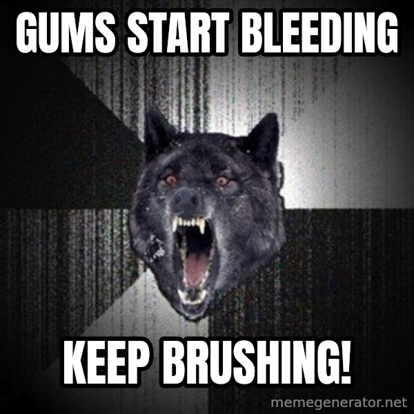 Insanity Wolf meme: Gums start bleeding / KEEP brushing!