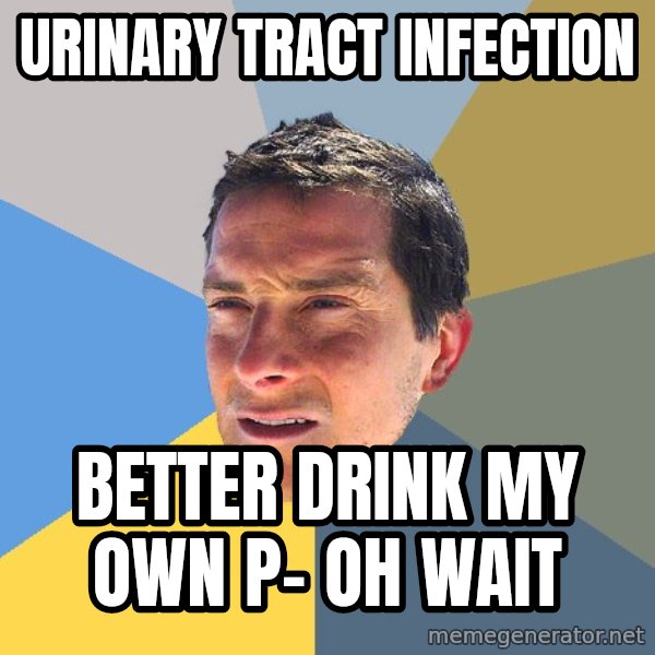 Bear Grylls meme: URINARY TRACT INFECTION / BETTER DRINK MY OWN P- OH WAIT