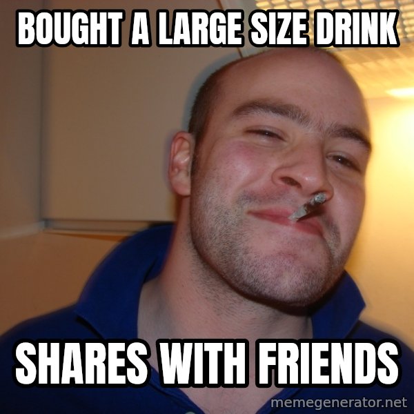 Good Guy Greg meme: Bought a large size drink / Shares with friends