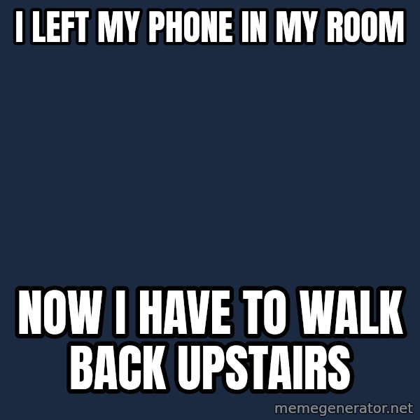 First World Problems meme: I left my phone in my room / Now i have to walk back upstairs