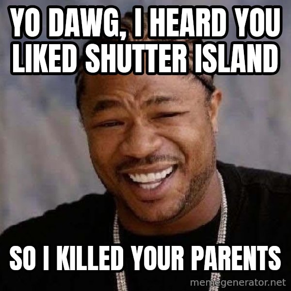 Yo Dawg meme: yo dawg, i heard you liked shutter island / so i killed your parents