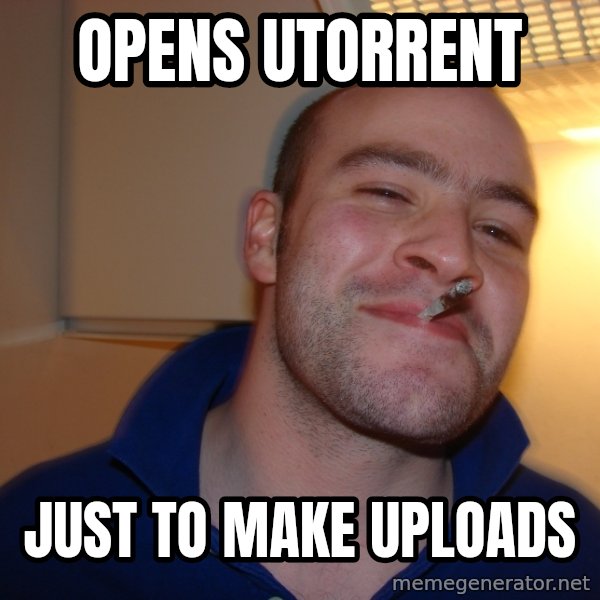 Good Guy Greg meme: Opens uTorrent / just to make uploads