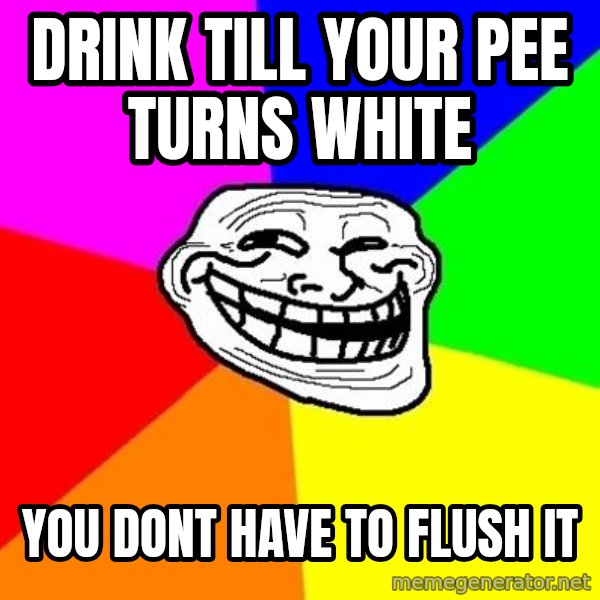 Trollface meme: drink till your pee turns white / you dont have to flush it