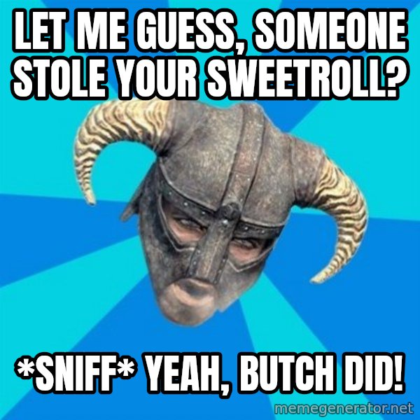 skyrim stan meme: let me guess, someone stole your sweetroll? / *sniff* yeah, butch did!