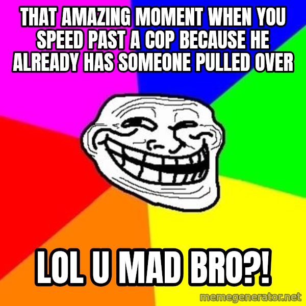 Trollface meme: THAT amazing moment when you speed past a cop because he already has someone pulled over / lol u mad bro?!