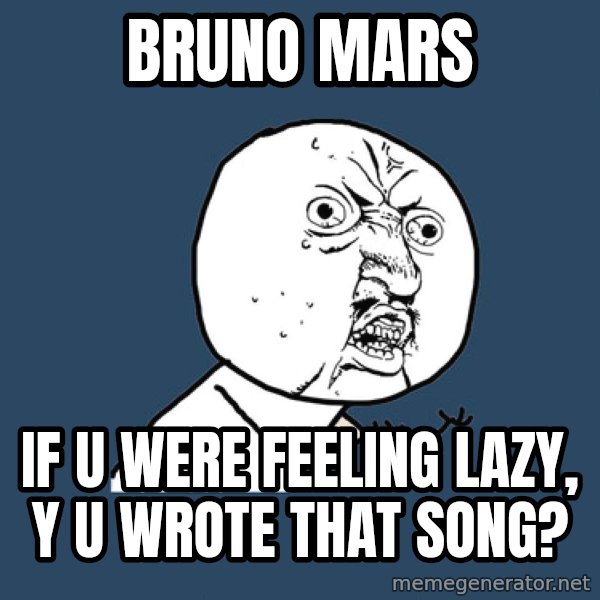 Y U No meme: Bruno mars / if u were feeling lazy, y u wrote that song?
