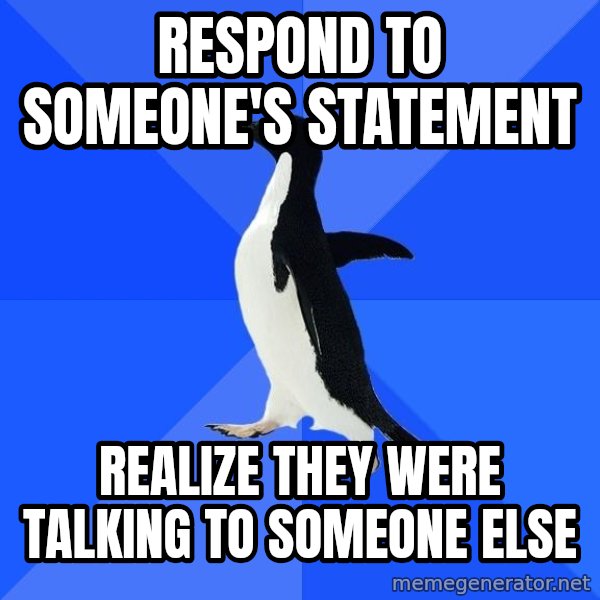 Socially Awkward Penguin meme: ResponD to someone's statement / Realize they were talking to someone else