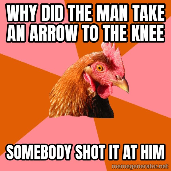 Anti Joke Chicken meme: Why did the man take an arrow to the knee / somebody shot it at him