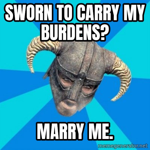 skyrim stan meme: Sworn to carry my burdens? / marry me.