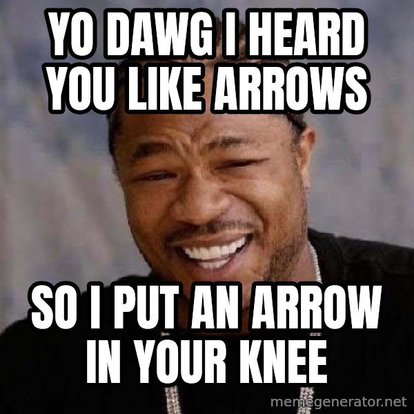 Yo Dawg meme: yo dawg i heard you like arrows / so i put an arrow in your knee