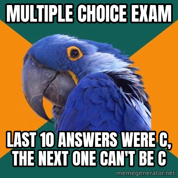 Paranoid Parrot meme: Multiple choice exam / last 10 answers were c, the next one can't be c