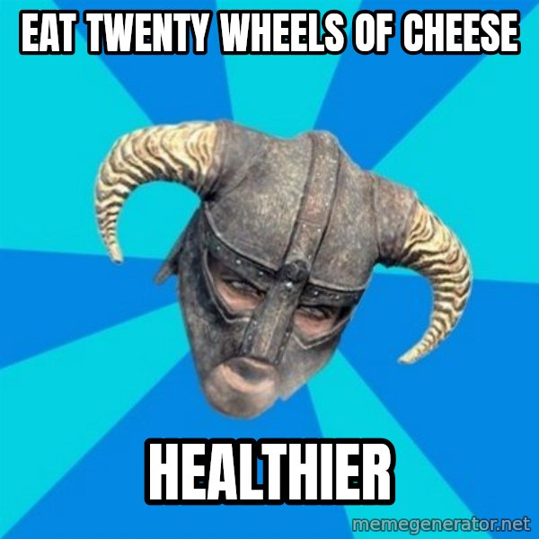 skyrim stan meme: Eat twenty wheels OF CHEESE / HEALTHIER