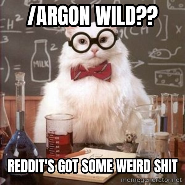 Chemistry Cat meme: /argon wild?? / Reddit's got some weird shit