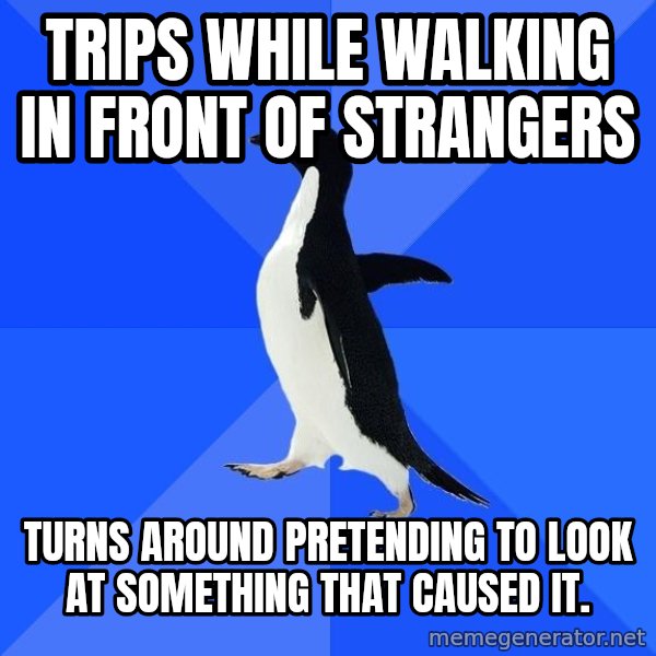Socially Awkward Penguin meme: Trips while walking in front of strangers / turns around pretending to look at something that caused it.