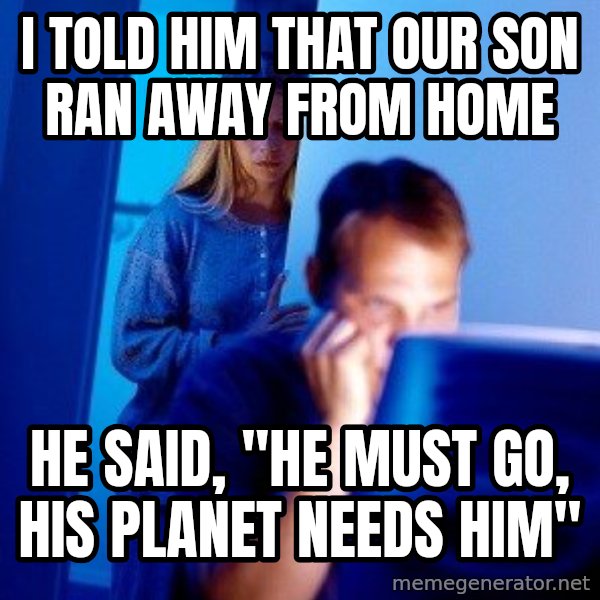 Internet Husband meme: i told him that our son ran away from home / he said, "he must go, his planet needs him"
