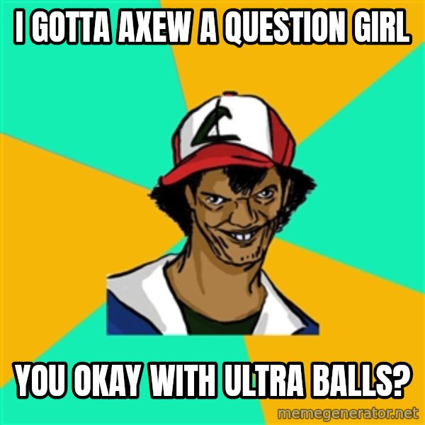 Ash Pedreiro meme: I gotta axew a question Girl / You okay with ultra balls?