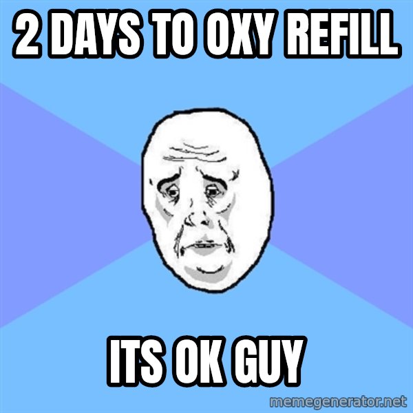 Okay Guy meme: 2 days to oxy refill / its ok guy