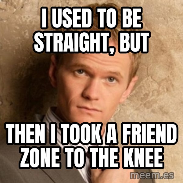 BARNEYxSTINSON meme: I Used to be straight, But / then I took A friend zone to the knee