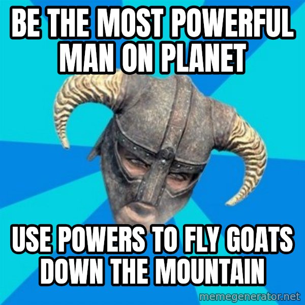 skyrim stan meme: Be the most powerful man on planet / Use powers to fly goats down the mountain