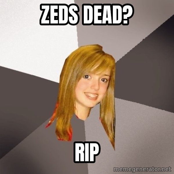 Musically Oblivious 8th Grader meme: Zeds dead? / RIP