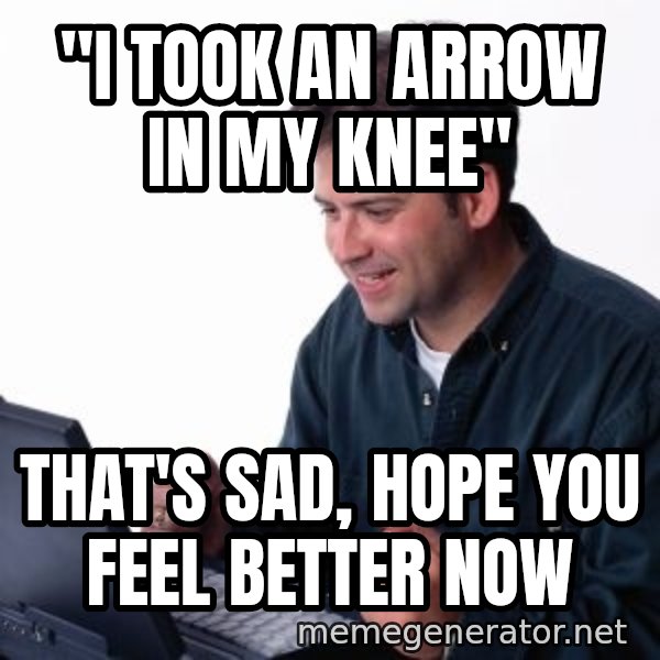 internet dad meme: "I took an arrow in my knee" / that's sad, hope you feel better now