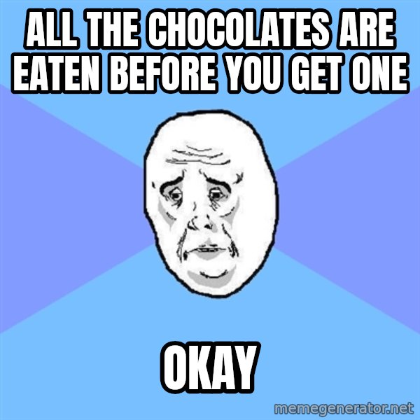 Okay Guy meme: all the CHOCOLATES are eaten before you get one / okay