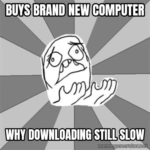 Whyyy??? meme: buys brand new computer / why downloading still slow