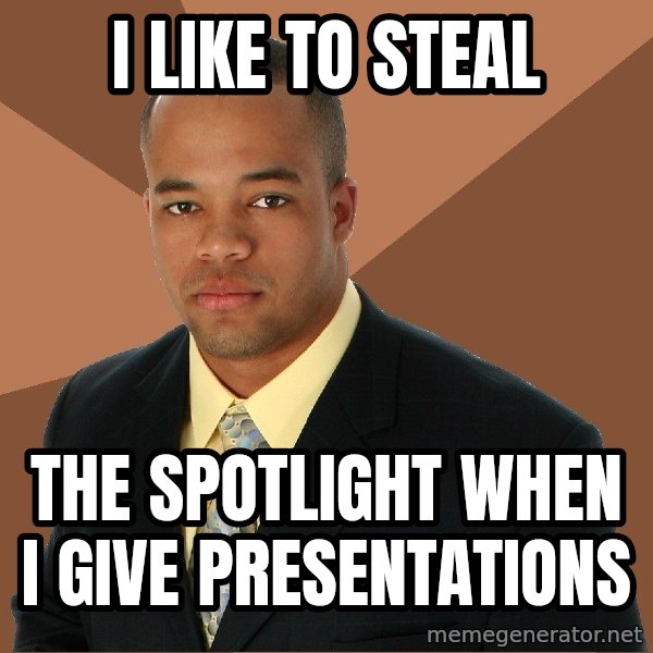 Successful Black Man meme: I like to steal / the spotlight when i give presentations