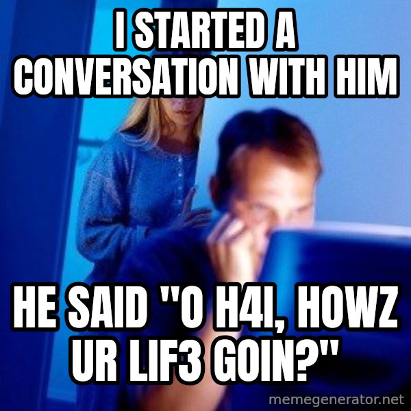 Internet Husband meme: i started a conversation with him / he said "o h4i, howz ur lif3 goin?"