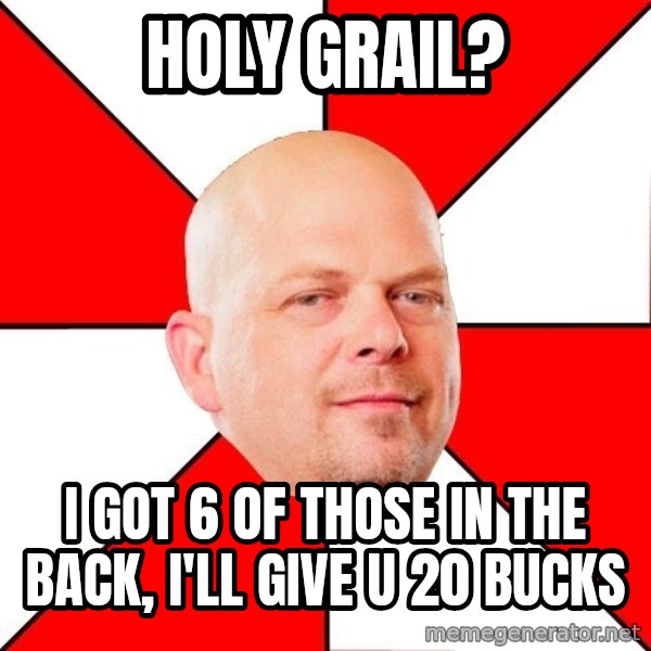 Pawn Stars meme: Holy grail? / I got 6 of those in the back, I'll give u 20 bucks