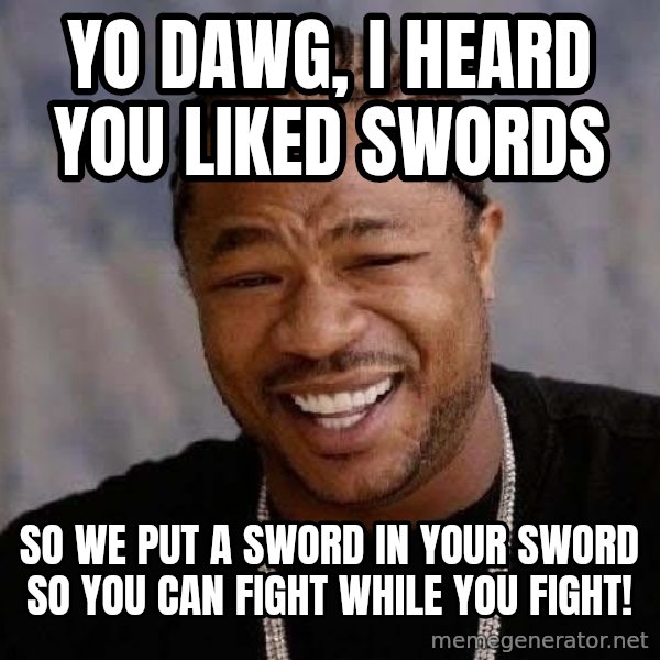 Yo Dawg meme: Yo dawg, I heard you liked swords / so we put a sword in your sword so you can fight while you fight!