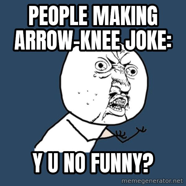 Y U No meme: people making arrow-knee joke: / y u no funny?