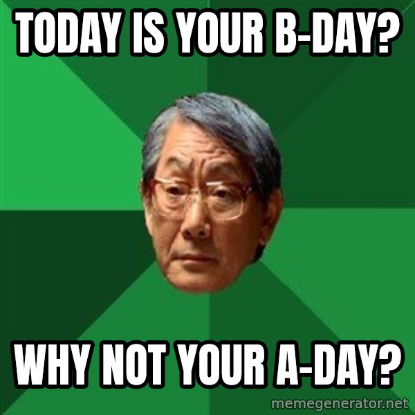High Expectations Asian Father meme: today is your b-day? / why not your a-day?